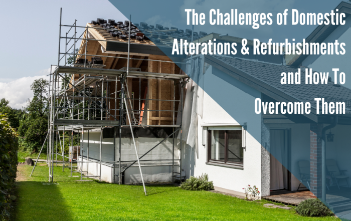 The Challenges of Domestic Alterations & Refurbishments and How To Overcome Them